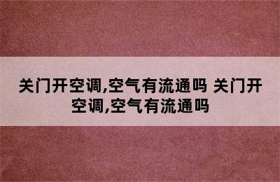 关门开空调,空气有流通吗 关门开空调,空气有流通吗